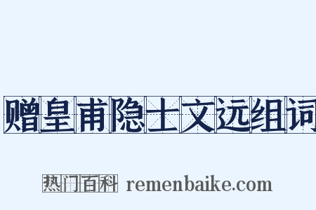 赠皇甫隐士文远组词是什么意思的图片